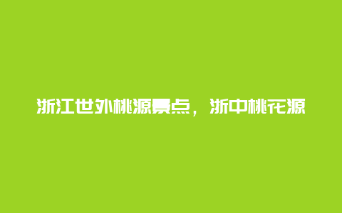 浙江世外桃源景点，浙中桃花源景区