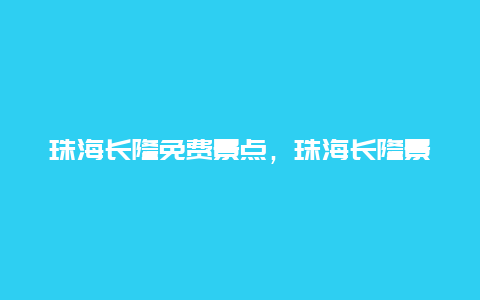 珠海长隆免费景点，珠海长隆景点文化介绍