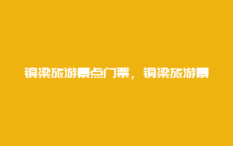 铜梁旅游景点门票，铜梁旅游景点门票价格