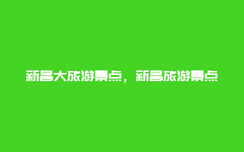 新昌大旅游景点，新昌旅游景点大全排名