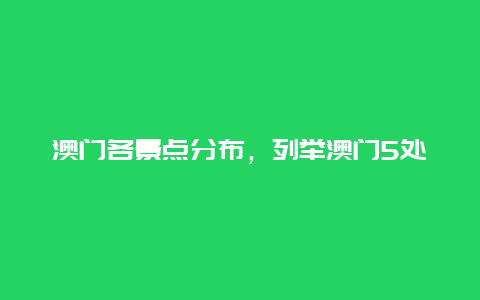 澳门各景点分布，列举澳门5处著名景点