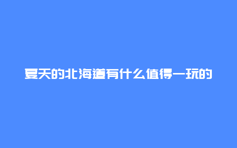 夏天的北海道有什么值得一玩的路线