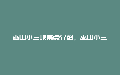 巫山小三峡景点介绍，巫山小三峡景点介绍导游词