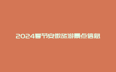 2024春节安徽旅游景点信息，2024安徽十大旅游景点