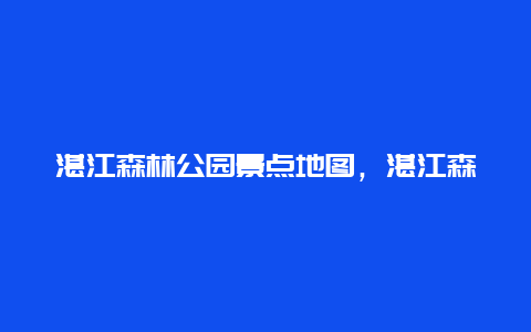 湛江森林公园景点地图，湛江森林公园电话号码