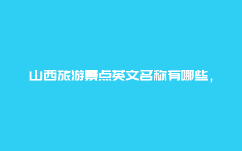 山西旅游景点英文名称有哪些，山西旅游景点英文名称有哪些呢