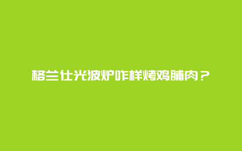 格兰仕光波炉咋样烤鸡脯肉？