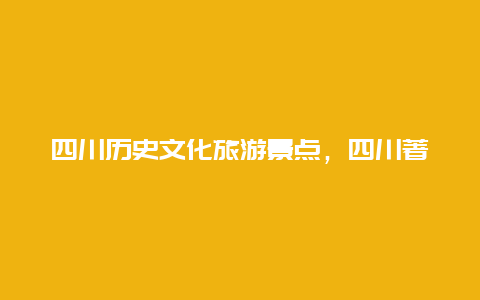 四川历史文化旅游景点，四川著名文化景点