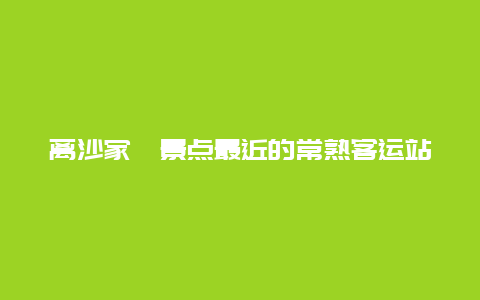 离沙家浜景点最近的常熟客运站，离沙家浜景点最近的常熟客运站在哪