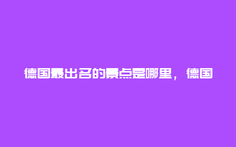 德国最出名的景点是哪里，德国最有名的景点