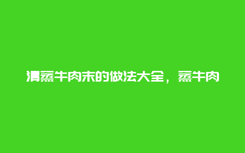 清蒸牛肉末的做法大全，蒸牛肉末的做法大全集