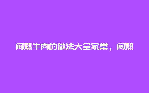 闷熟牛肉的做法大全家常，闷熟牛肉的做法大全家常菜