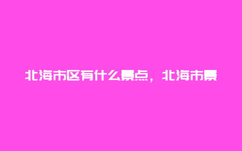 北海市区有什么景点，北海市景区有哪些景点