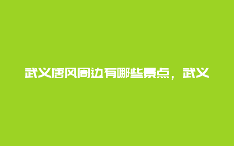 武义唐风周边有哪些景点，武义有哪些好玩的风景区