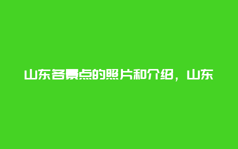 山东各景点的照片和介绍，山东各景点的照片和介绍英语