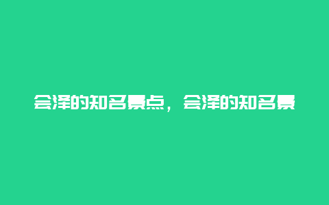 会泽的知名景点，会泽的知名景点介绍