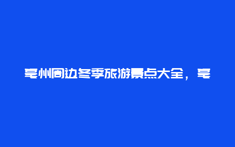 亳州周边冬季旅游景点大全，亳州周边冬季旅游景点大全图