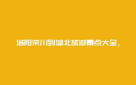 洛阳栾川到湖北旅游景点大全，栾川离洛阳最近的景点