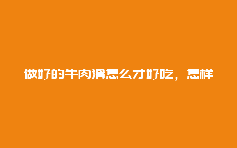 做好的牛肉滑怎么才好吃，怎样滑牛肉好吃