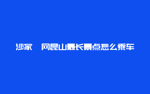 沙家浜网昆山最长景点怎么乘车，昆山沙家浜好玩吗