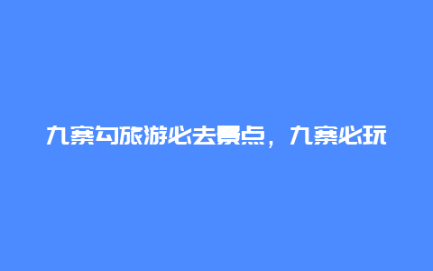 九寨勾旅游必去景点，九寨必玩景点