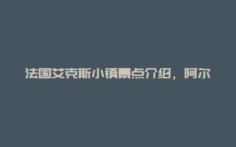 法国艾克斯小镇景点介绍，阿尔卑斯山脚下的法国小镇