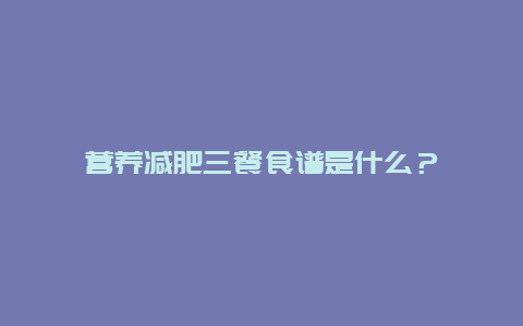 营养减肥三餐食谱是什么？