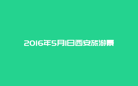 2016年5月1日西安旅游景点，西安市一日游景点