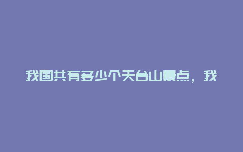 我国共有多少个天台山景点，我国共有多少个天台山景点呢