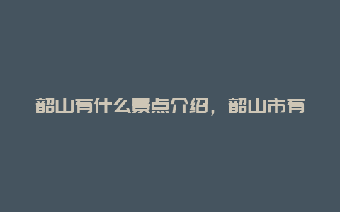 韶山有什么景点介绍，韶山市有哪些景点