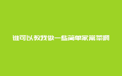 谁可以教我做一些简单家常菜啊？