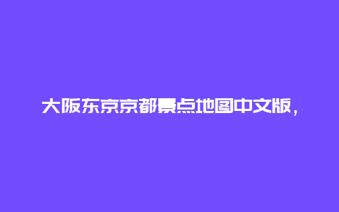 大阪东京京都景点地图中文版，东京到大阪地图