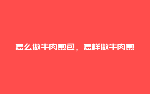 怎么做牛肉煎包，怎样做牛肉煎包窍门窍门