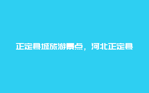 正定县城旅游景点，河北正定县旅游景点有哪些