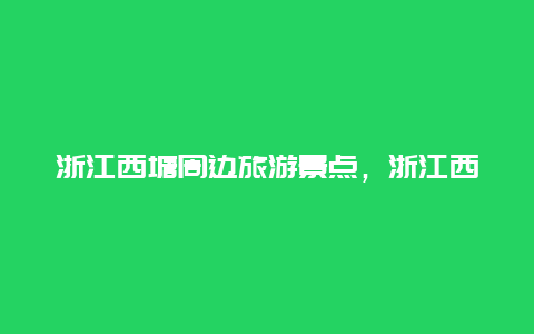 浙江西塘周边旅游景点，浙江西塘有什么好玩的景点