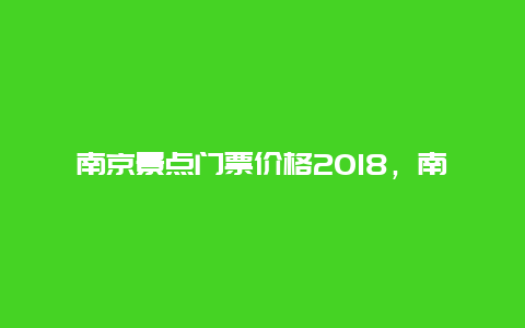 南京景点门票价格2018，南京旅游景点票价