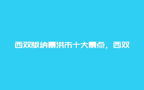 西双版纳景洪市十大景点，西双版纳景洪旅游景点有哪些