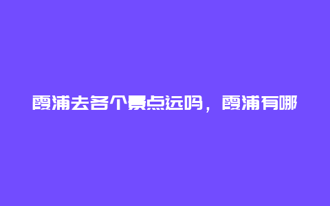 霞浦去各个景点远吗，霞浦有哪些景点可以玩