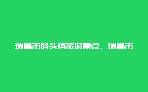 瑞昌市码头镇旅游景点，瑞昌市码头镇简介