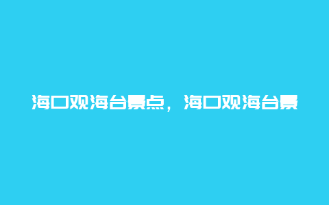 海口观海台景点，海口观海台景点介绍