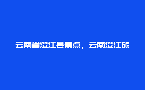 云南省澄江县景点，云南澄江旅游攻略