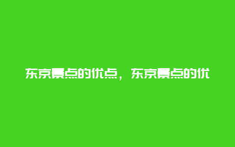 东京景点的优点，东京景点的优点和缺点