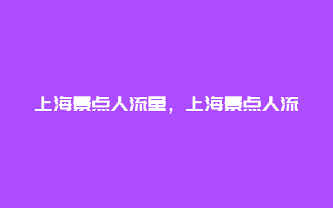 上海景点人流量，上海景点人流量排行榜