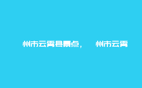 漳州市云霄县景点，漳州市云霄县有什么景点