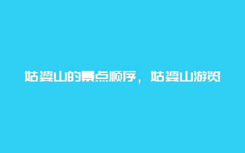 姑婆山的景点顺序，姑婆山游览路线