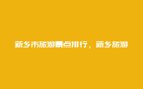 新乡市旅游景点排行，新乡旅游景点排名前十