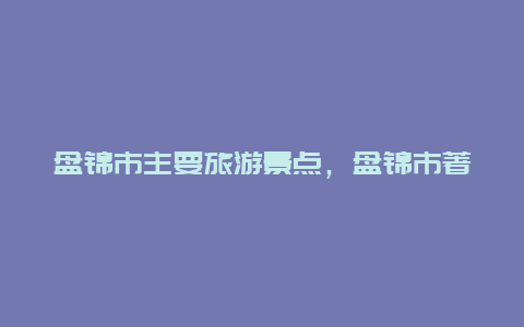 盘锦市主要旅游景点，盘锦市著名景点