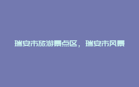 瑞安市旅游景点区，瑞安市风景区