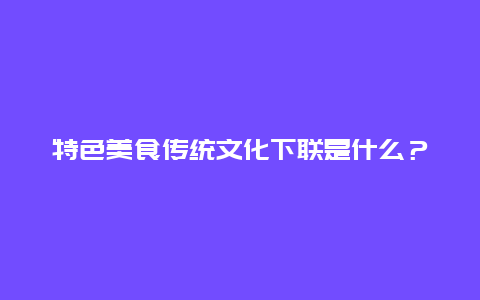 特色美食传统文化下联是什么？