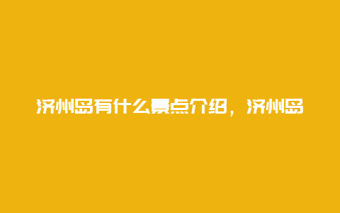 济州岛有什么景点介绍，济州岛有什么景点介绍资料